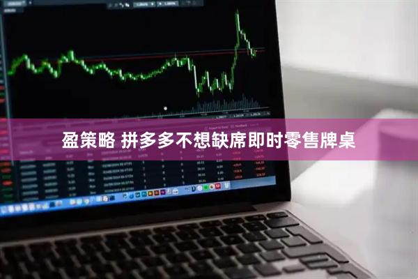 盈策略 拼多多不想缺席即时零售牌桌