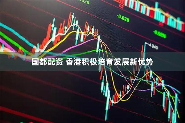 国都配资 香港积极培育发展新优势
