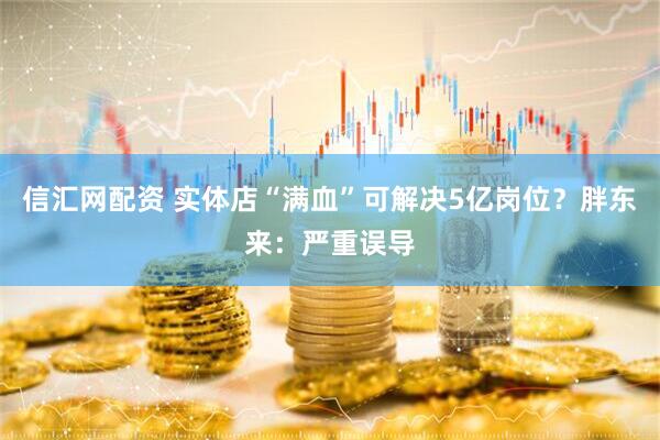 信汇网配资 实体店“满血”可解决5亿岗位？胖东来：严重误导