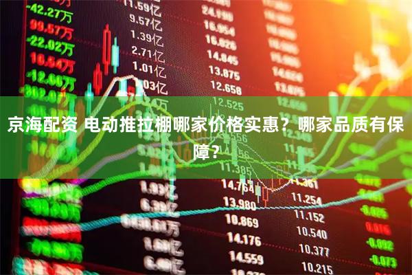 京海配资 电动推拉棚哪家价格实惠？哪家品质有保障？
